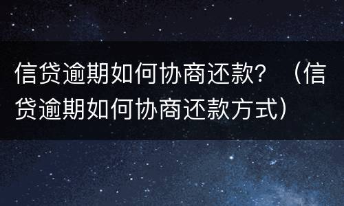 信贷逾期如何协商还款？（信贷逾期如何协商还款方式）