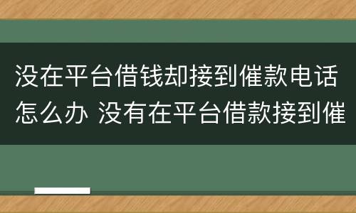没在平台借钱却接到催款电话怎么办 没有在平台借款接到催款电话