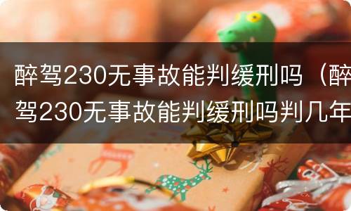 醉驾230无事故能判缓刑吗（醉驾230无事故能判缓刑吗判几年）