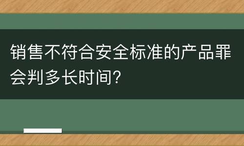 销售不符合安全标准的产品罪会判多长时间?