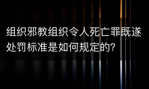 组织邪教组织令人死亡罪既遂处罚标准是如何规定的？