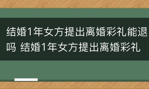 结婚1年女方提出离婚彩礼能退吗 结婚1年女方提出离婚彩礼能退吗为什么