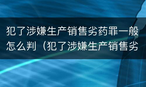 犯了涉嫌生产销售劣药罪一般怎么判（犯了涉嫌生产销售劣药罪一般怎么判的）