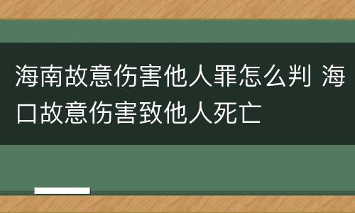 海南故意伤害他人罪怎么判 海口故意伤害致他人死亡