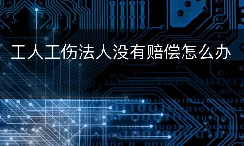 工人工伤法人没有赔偿怎么办