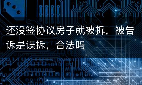 还没签协议房子就被拆，被告诉是误拆，合法吗