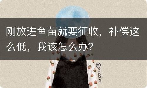刚放进鱼苗就要征收，补偿这么低，我该怎么办？