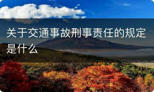 关于交通事故刑事责任的规定是什么