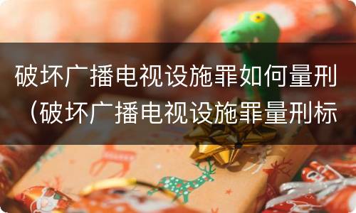 破坏广播电视设施罪如何量刑（破坏广播电视设施罪量刑标准）