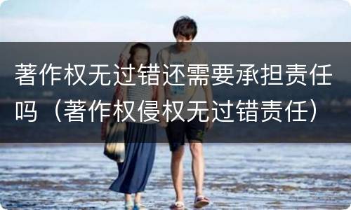 著作权无过错还需要承担责任吗（著作权侵权无过错责任）