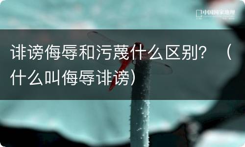 诽谤侮辱和污蔑什么区别？（什么叫侮辱诽谤）