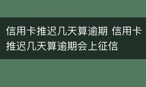 信用卡推迟几天算逾期 信用卡推迟几天算逾期会上征信