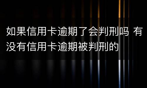 如果信用卡逾期了会判刑吗 有没有信用卡逾期被判刑的