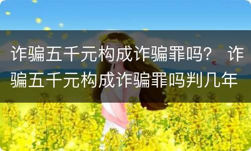 诈骗五千元构成诈骗罪吗？ 诈骗五千元构成诈骗罪吗判几年