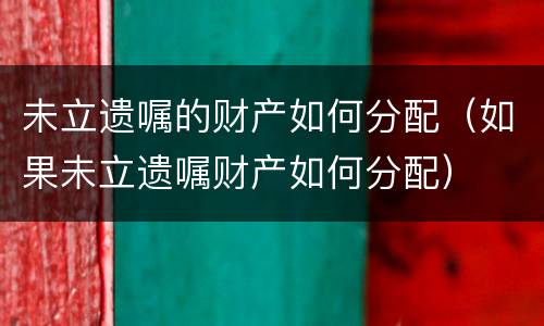 未立遗嘱的财产如何分配（如果未立遗嘱财产如何分配）