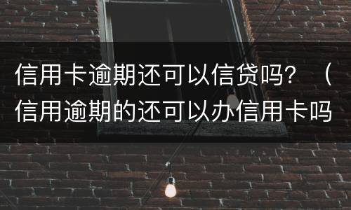 信用卡逾期还可以信贷吗？（信用逾期的还可以办信用卡吗?）