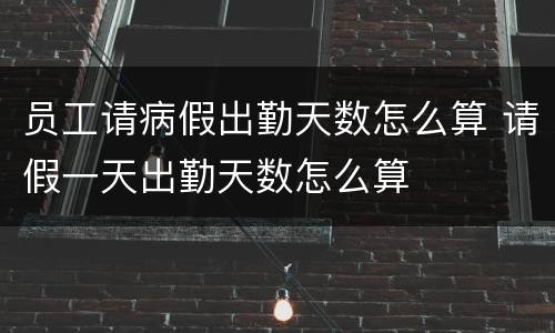 员工请病假出勤天数怎么算 请假一天出勤天数怎么算