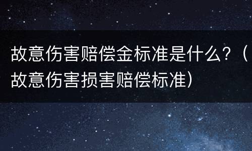 故意伤害赔偿金标准是什么?（故意伤害损害赔偿标准）