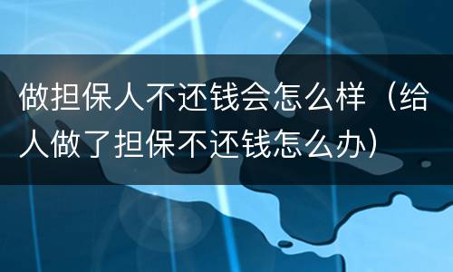做担保人不还钱会怎么样（给人做了担保不还钱怎么办）