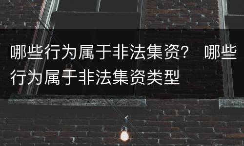 哪些行为属于非法集资？ 哪些行为属于非法集资类型