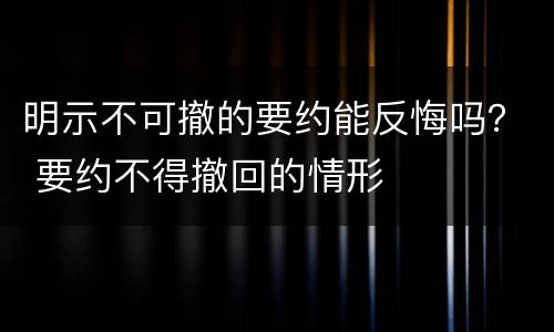 明示不可撤的要约能反悔吗？ 要约不得撤回的情形