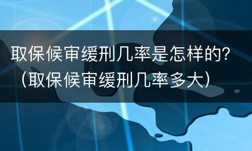 取保候审缓刑几率是怎样的？（取保候审缓刑几率多大）