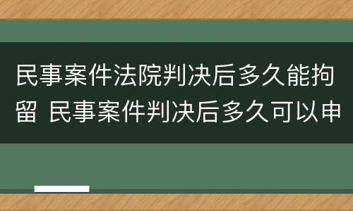 民事案件法院判决后多久能拘留 民事案件判决后多久可以申请执行