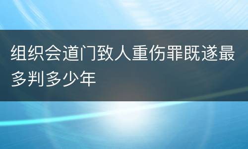 组织会道门致人重伤罪既遂最多判多少年