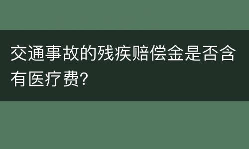 交通事故的残疾赔偿金是否含有医疗费？