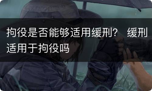 拘役是否能够适用缓刑？ 缓刑适用于拘役吗