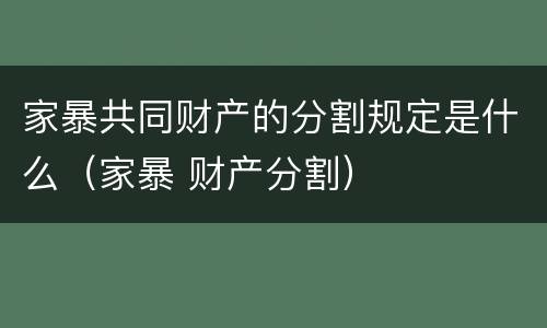 家暴共同财产的分割规定是什么（家暴 财产分割）