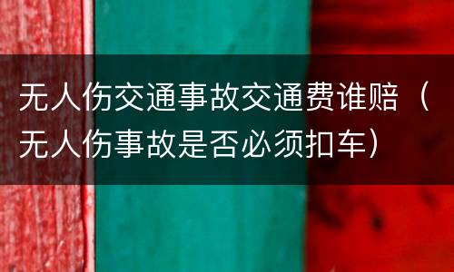 无人伤交通事故交通费谁赔（无人伤事故是否必须扣车）