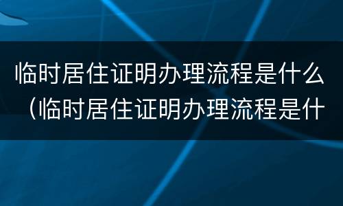 临时居住证明办理流程是什么（临时居住证明办理流程是什么样子的）