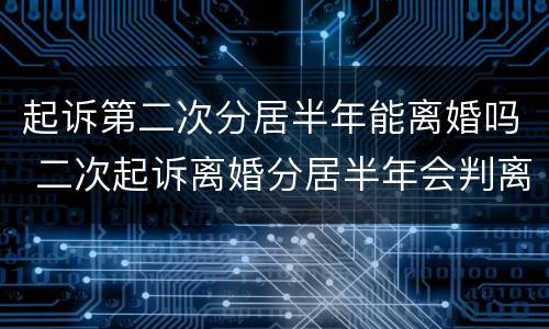 起诉第二次分居半年能离婚吗 二次起诉离婚分居半年会判离吗