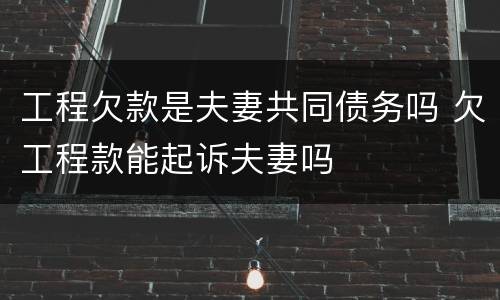 工程欠款是夫妻共同债务吗 欠工程款能起诉夫妻吗
