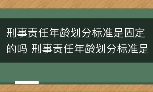 刑事责任年龄划分标准是固定的吗 刑事责任年龄划分标准是固定的吗为什么