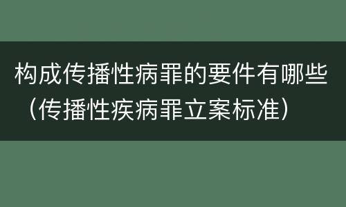 构成传播性病罪的要件有哪些（传播性疾病罪立案标准）