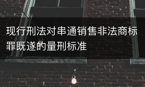 现行刑法对串通销售非法商标罪既遂的量刑标准
