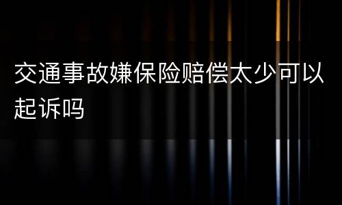 交通事故嫌保险赔偿太少可以起诉吗
