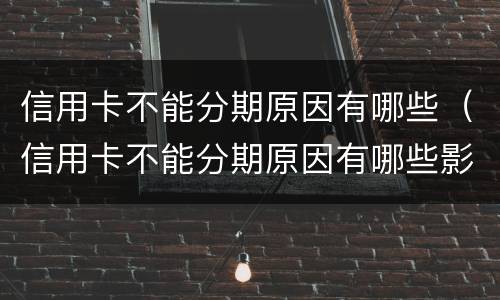 信用卡不能分期原因有哪些（信用卡不能分期原因有哪些影响）