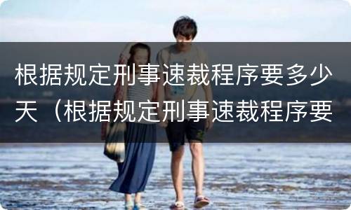 根据规定刑事速裁程序要多少天（根据规定刑事速裁程序要多少天完成）