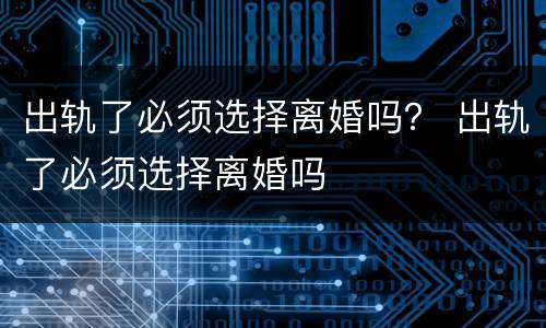 出轨了必须选择离婚吗？ 出轨了必须选择离婚吗