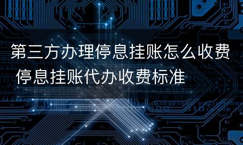第三方办理停息挂账怎么收费 停息挂账代办收费标准
