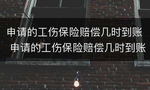 申请的工伤保险赔偿几时到账 申请的工伤保险赔偿几时到账怎么查