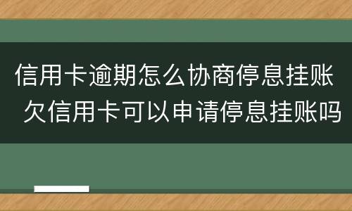 信用卡逾期怎么协商停息挂账 欠信用卡可以申请停息挂账吗