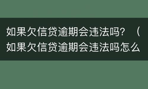 如果欠信贷逾期会违法吗？（如果欠信贷逾期会违法吗怎么办）