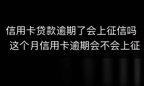 信用卡贷款逾期了会上征信吗 这个月信用卡逾期会不会上征信
