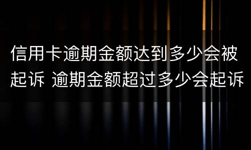 信用卡逾期金额达到多少会被起诉 逾期金额超过多少会起诉