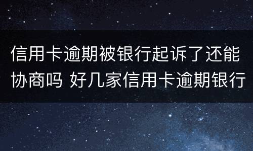 信用卡逾期被银行起诉了还能协商吗 好几家信用卡逾期银行会联合起诉吗