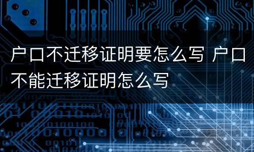户口不迁移证明要怎么写 户口不能迁移证明怎么写
